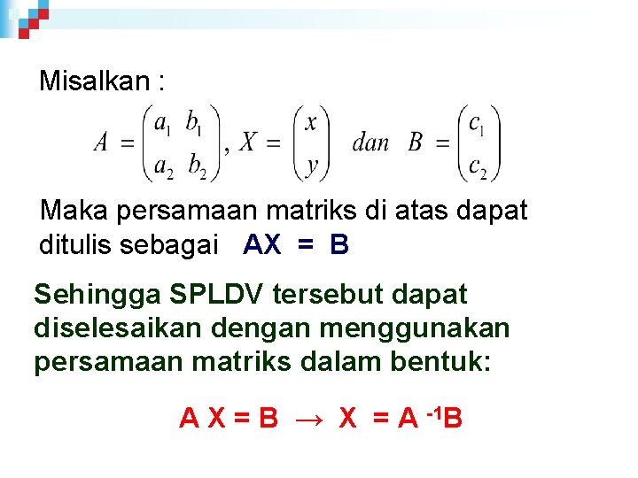 Misalkan : Maka persamaan matriks di atas dapat ditulis sebagai AX = B Sehingga