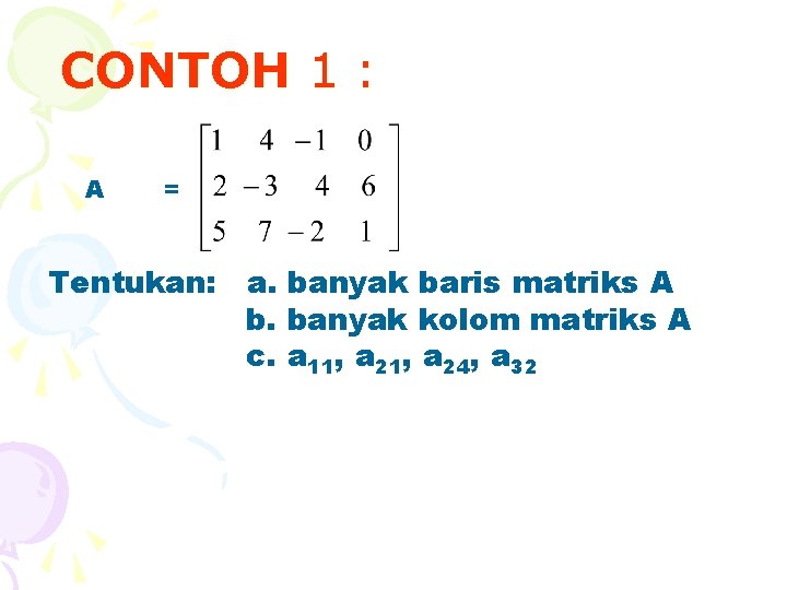 CONTOH 1 : A = Tentukan: a. banyak baris matriks A b. banyak kolom