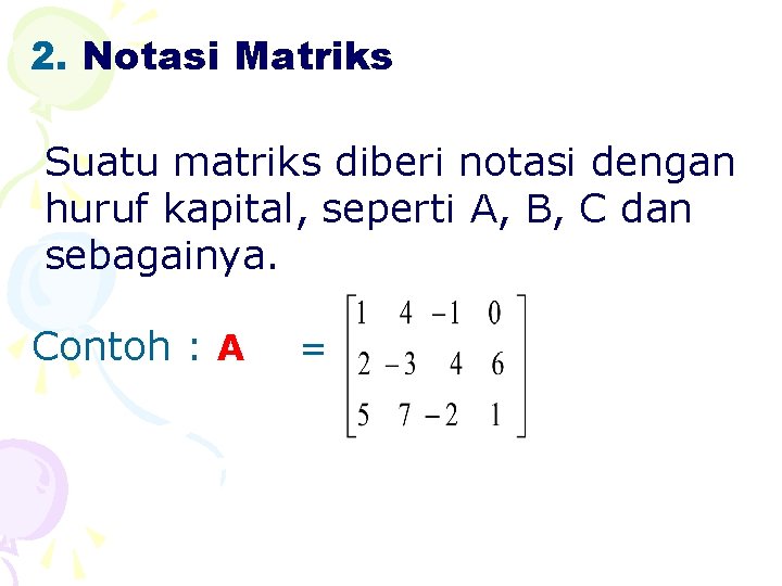 2. Notasi Matriks Suatu matriks diberi notasi dengan huruf kapital, seperti A, B, C