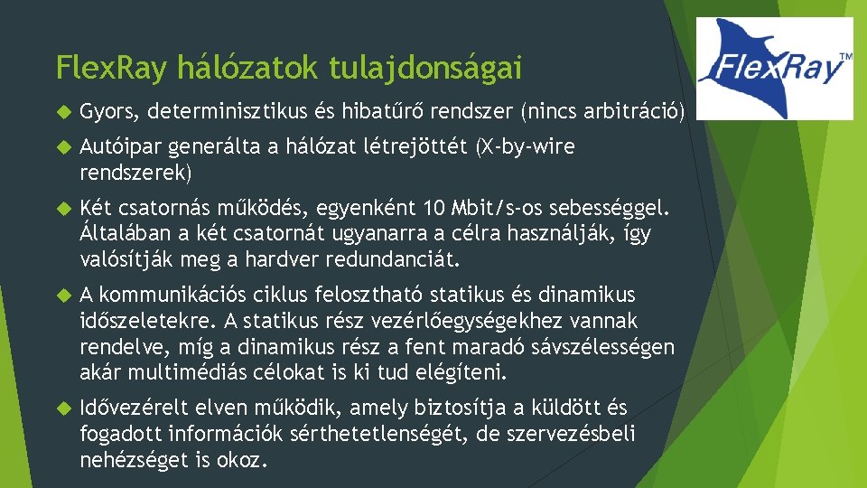 Flex. Ray hálózatok tulajdonságai Gyors, determinisztikus és hibatűrő rendszer (nincs arbitráció) Autóipar generálta a