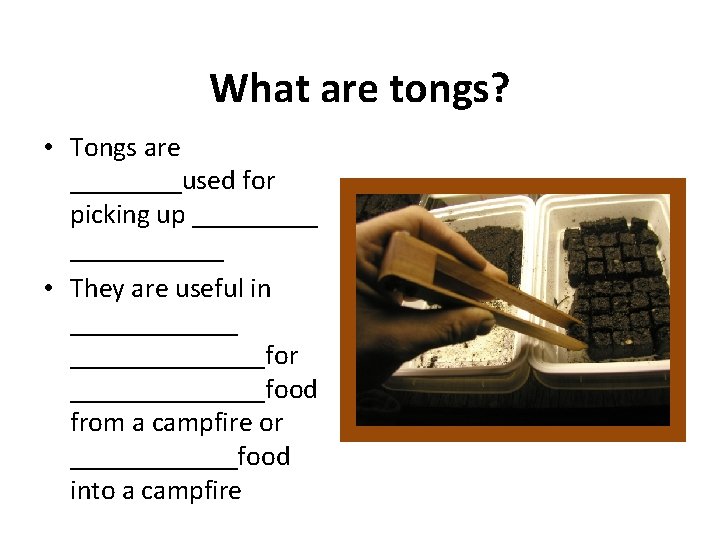 What are tongs? • Tongs are ____used for picking up ___________ • They are