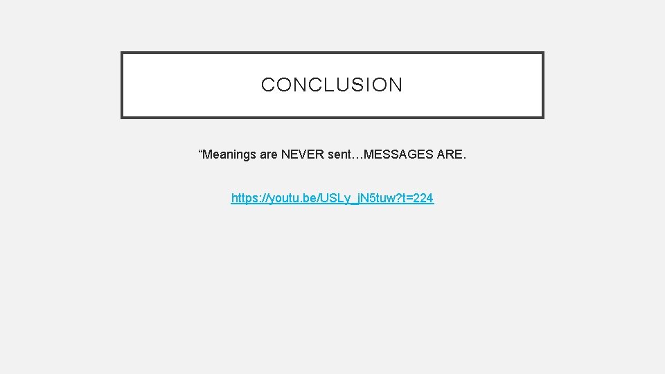 CONCLUSION “Meanings are NEVER sent…MESSAGES ARE. https: //youtu. be/USLy_j. N 5 tuw? t=224 
