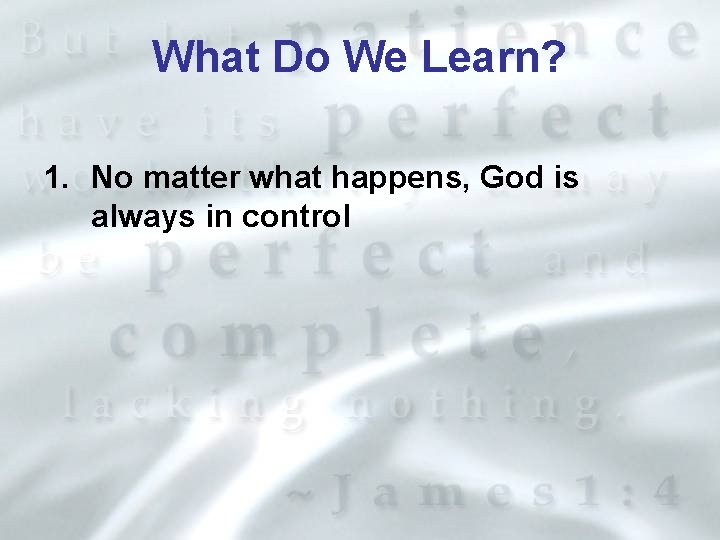 What Do We Learn? 1. No matter what happens, God is always in control