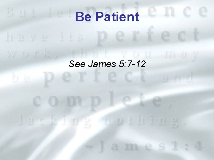 Be Patient See James 5: 7 -12 