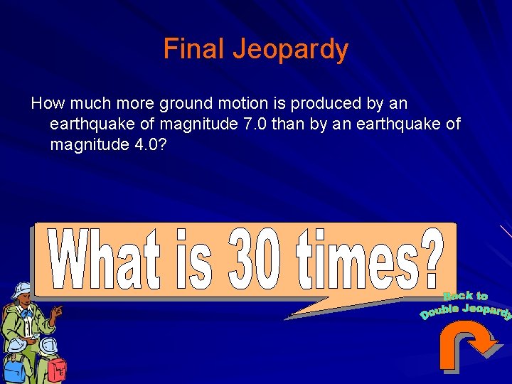 Final Jeopardy How much more ground motion is produced by an earthquake of magnitude