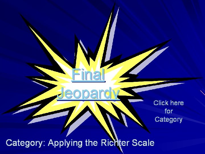 Final Jeopardy Click here for Category: Applying the Richter Scale 