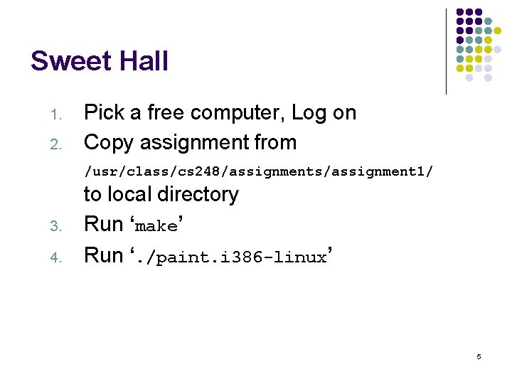 Sweet Hall 1. 2. Pick a free computer, Log on Copy assignment from /usr/class/cs
