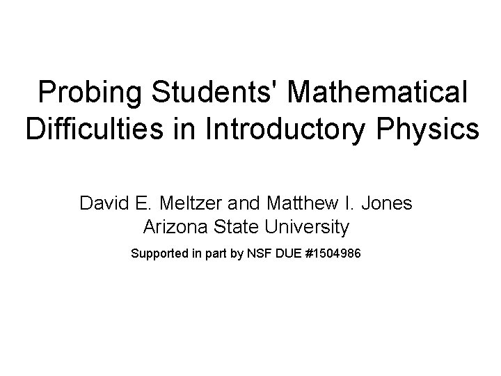 Probing Students' Mathematical Difficulties in Introductory Physics David E. Meltzer and Matthew I. Jones