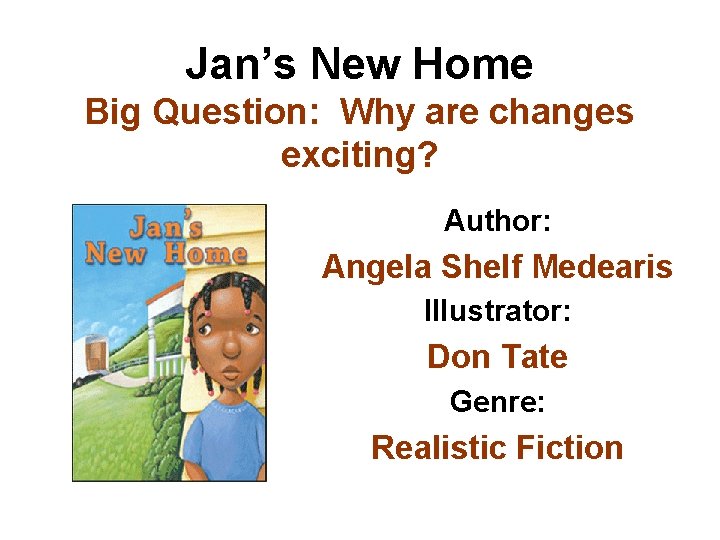 Jan’s New Home Big Question: Why are changes exciting? Author: Angela Shelf Medearis Illustrator: