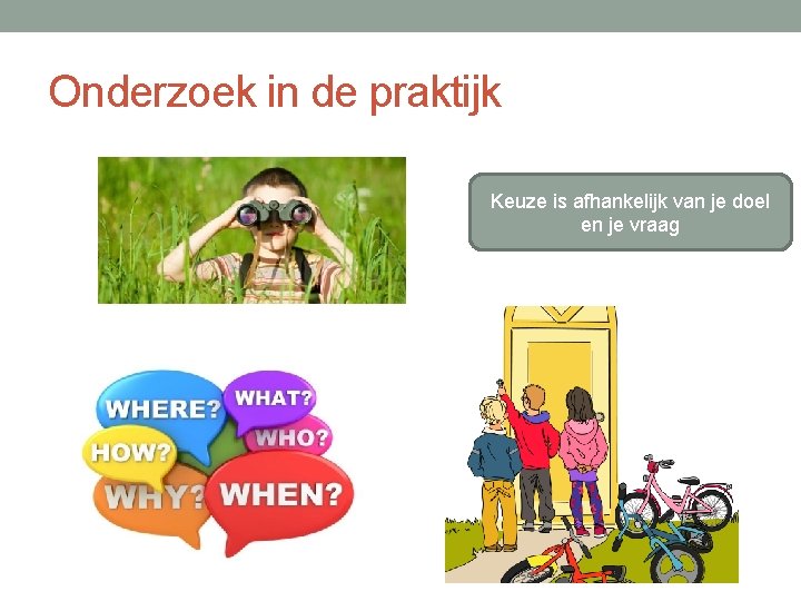 Onderzoek in de praktijk Keuze is afhankelijk van je doel en je vraag Onderzoek in de praktijk Keuze is afhankelijk van je doel en je vraag