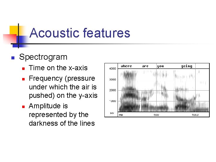 Acoustic features n Spectrogram n n n Time on the x-axis Frequency (pressure under