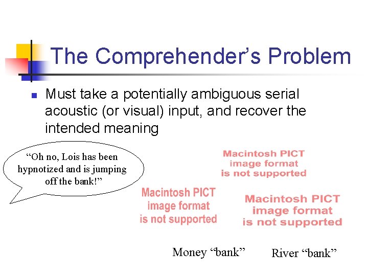 The Comprehender’s Problem n Must take a potentially ambiguous serial acoustic (or visual) input,