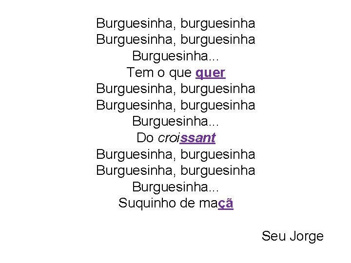 Burguesinha, burguesinha Burguesinha. . . Tem o quer Burguesinha, burguesinha Burguesinha. . . Do