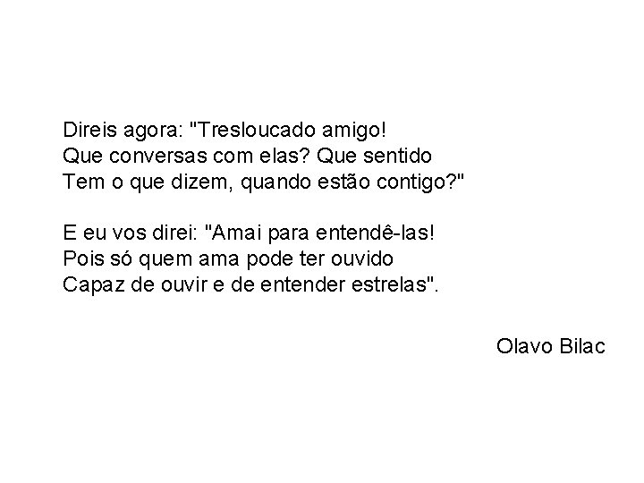 Direis agora: "Tresloucado amigo! Que conversas com elas? Que sentido Tem o que dizem,