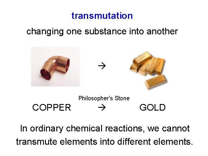 transmutation changing one substance into another Philosopher’s Stone COPPER GOLD In ordinary chemical reactions, transmutation changing one substance into another Philosopher’s Stone COPPER GOLD In ordinary chemical reactions,
