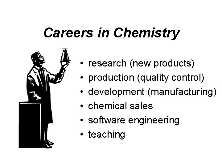 Careers in Chemistry • • • research (new products) production (quality control) development (manufacturing) Careers in Chemistry • • • research (new products) production (quality control) development (manufacturing)