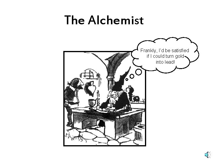 The Alchemist Frankly, I’d be satisfied if I could turn gold into lead! The Alchemist Frankly, I’d be satisfied if I could turn gold into lead!