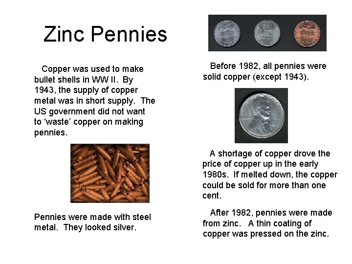 Zinc Pennies Copper was used to make bullet shells in WW II. By 1943, Zinc Pennies Copper was used to make bullet shells in WW II. By 1943,