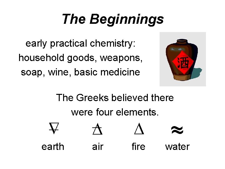The Beginnings early practical chemistry: household goods, weapons, soap, wine, basic medicine The Greeks The Beginnings early practical chemistry: household goods, weapons, soap, wine, basic medicine The Greeks