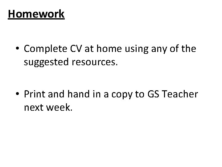Homework • Complete CV at home using any of the suggested resources. • Print