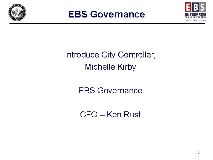 EBS Governance Introduce City Controller, Michelle Kirby EBS Governance CFO – Ken Rust 3