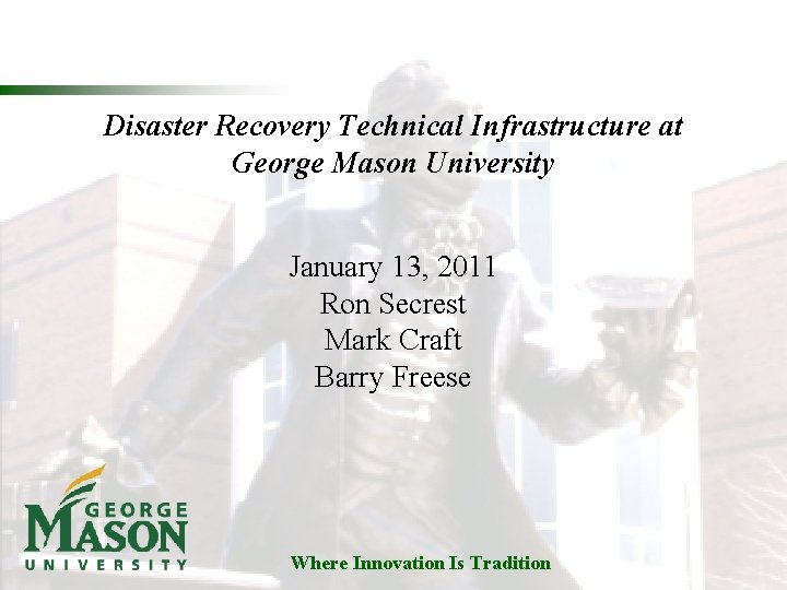 Disaster Recovery Technical Infrastructure at George Mason University January 13, 2011 Ron Secrest Mark