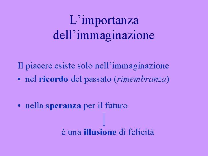 L’importanza dell’immaginazione Il piacere esiste solo nell’immaginazione • nel ricordo del passato (rimembranza) •