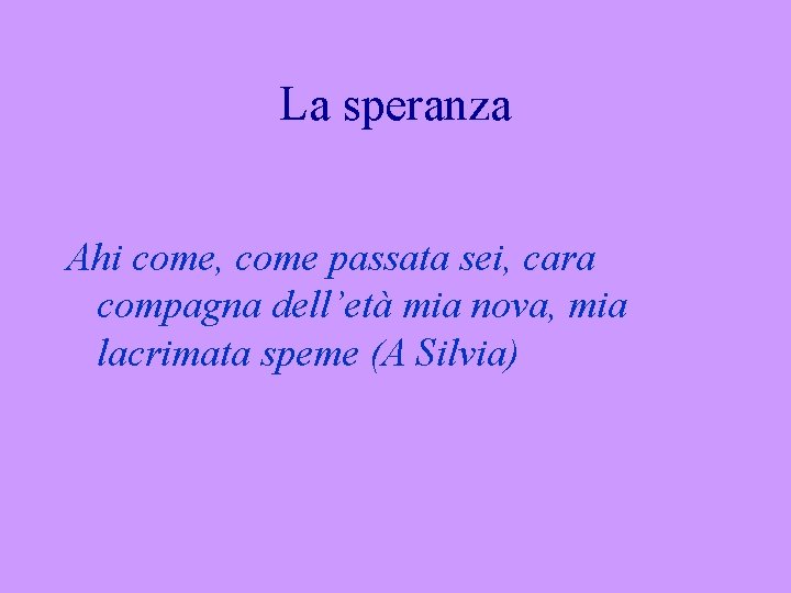 La speranza Ahi come, come passata sei, cara compagna dell’età mia nova, mia lacrimata