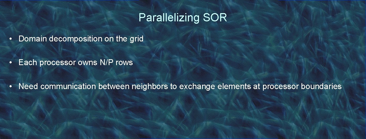 Parallelizing SOR • Domain decomposition on the grid • Each processor owns N/P rows