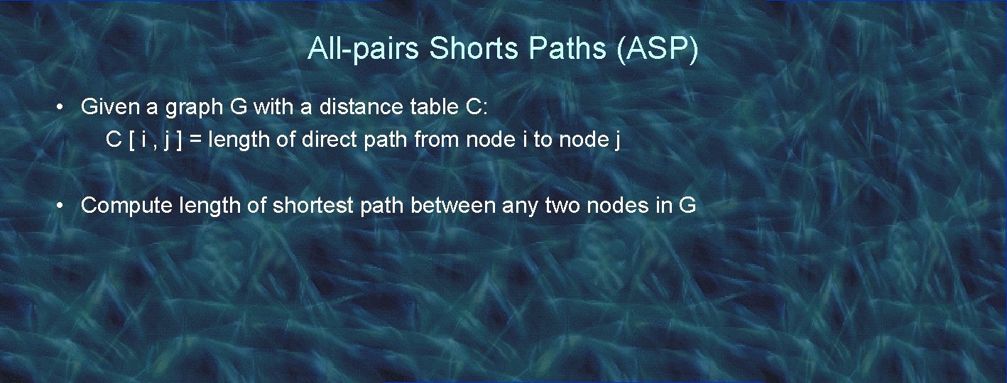 All-pairs Shorts Paths (ASP) • Given a graph G with a distance table C: