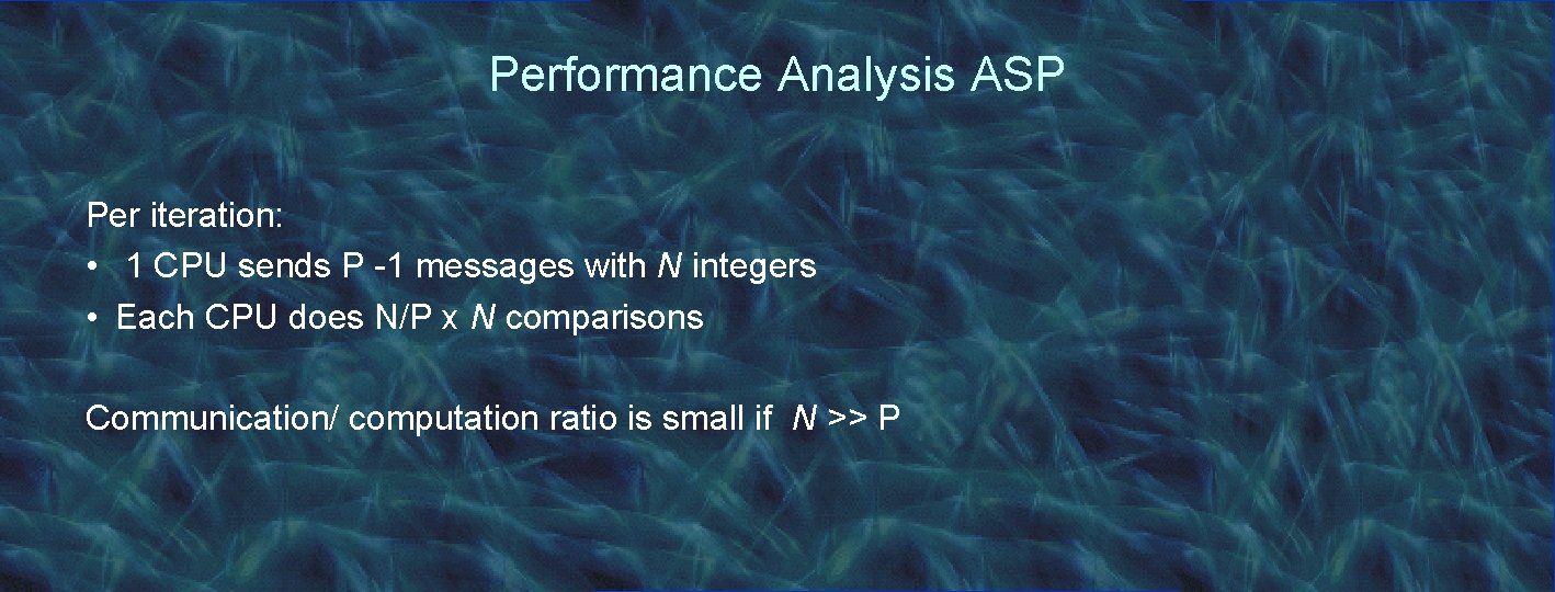 Performance Analysis ASP Per iteration: • 1 CPU sends P -1 messages with N