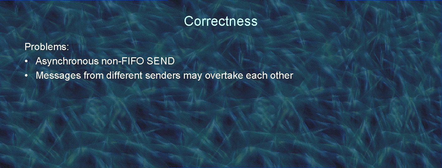 Correctness Problems: • Asynchronous non-FIFO SEND • Messages from different senders may overtake each