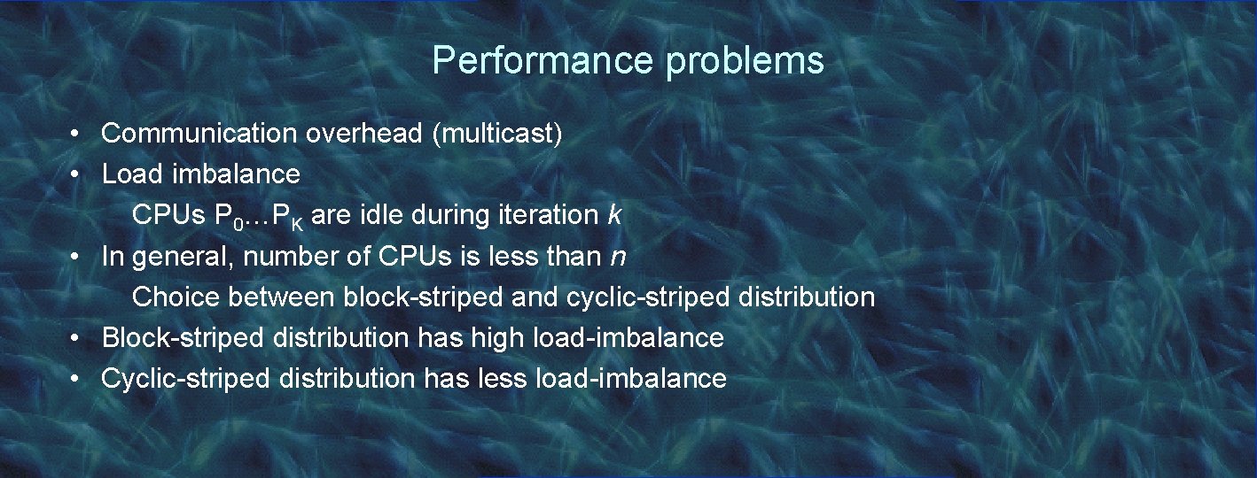 Performance problems • Communication overhead (multicast) • Load imbalance CPUs P 0…PK are idle