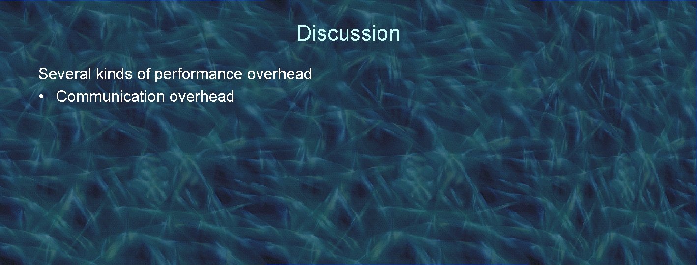 Discussion Several kinds of performance overhead • Communication overhead 