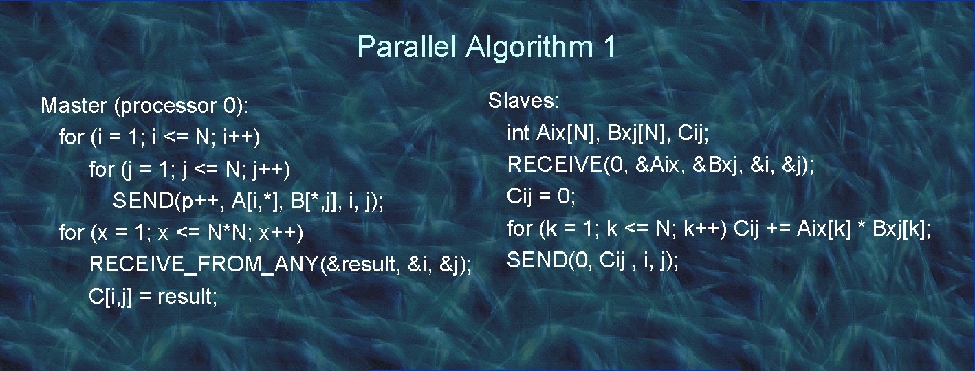 Parallel Algorithm 1 Slaves: Master (processor 0): int Aix[N], Bxj[N], Cij; for (i =