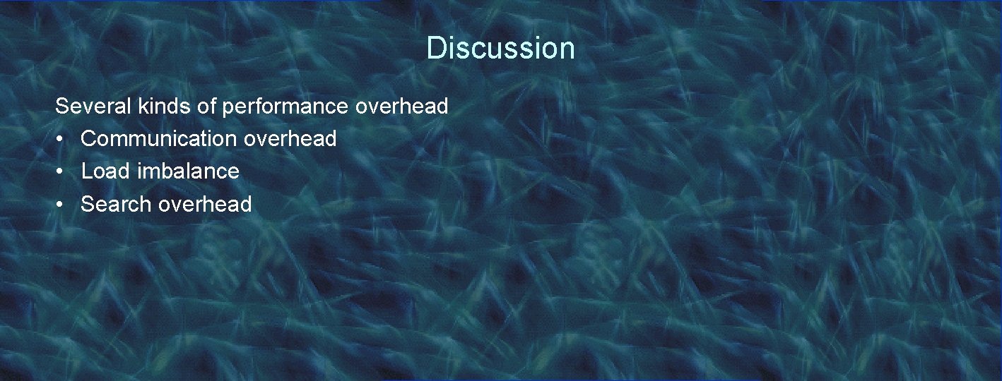 Discussion Several kinds of performance overhead • Communication overhead • Load imbalance • Search