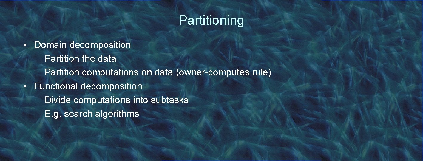 Partitioning • Domain decomposition Partition the data Partition computations on data (owner-computes rule) •