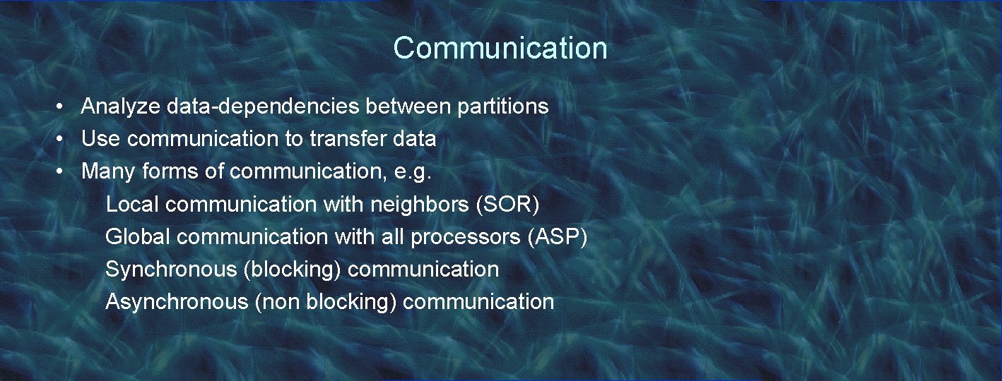 Communication • Analyze data-dependencies between partitions • Use communication to transfer data • Many