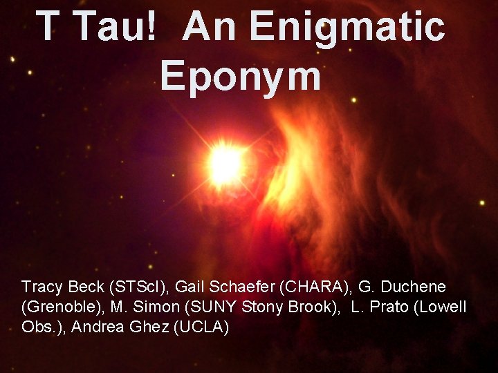 T Tau! An Enigmatic Eponym Tracy Beck (STSc. I), Gail Schaefer (CHARA), G. Duchene