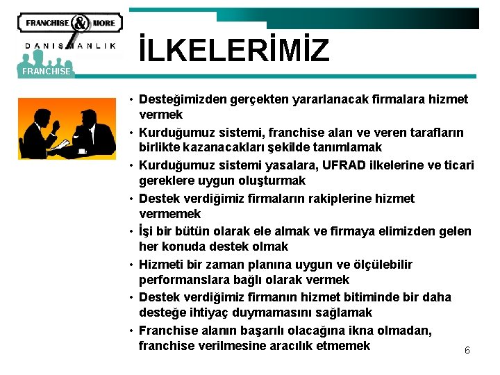 FRANCHISE İLKELERİMİZ • Desteğimizden gerçekten yararlanacak firmalara hizmet vermek • Kurduğumuz sistemi, franchise alan