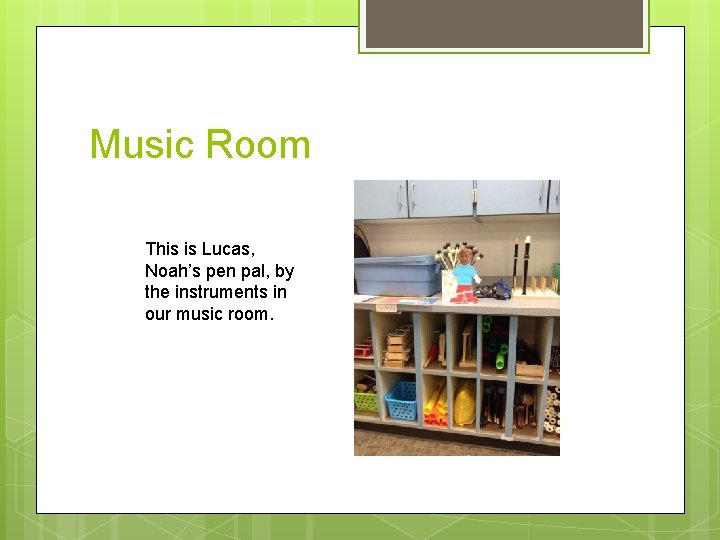 Music Room This is Lucas, Noah’s pen pal, by the instruments in our music