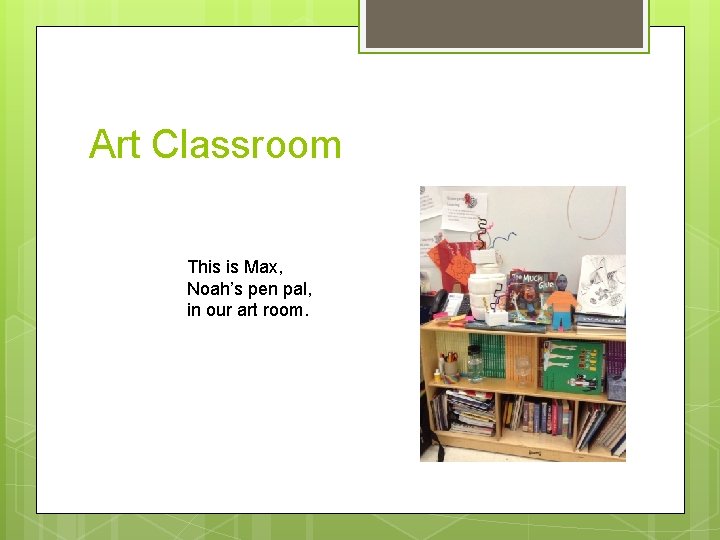 Art Classroom This is Max, Noah’s pen pal, in our art room. 