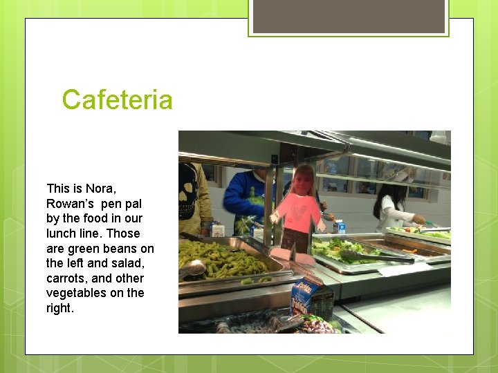 Cafeteria This is Nora, Rowan’s pen pal by the food in our lunch line.