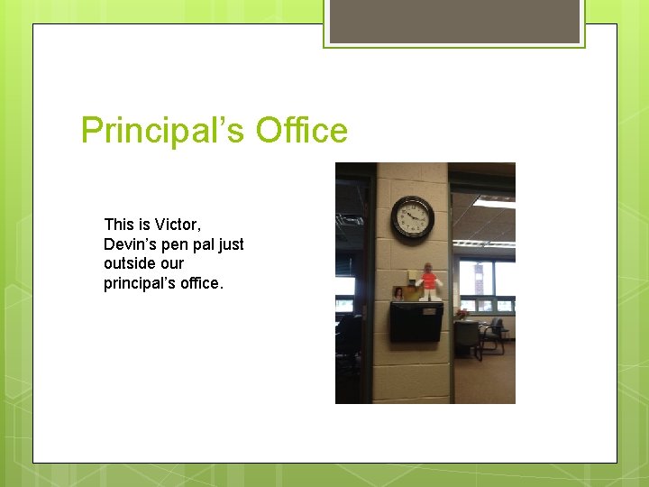 Principal’s Office This is Victor, Devin’s pen pal just outside our principal’s office. 