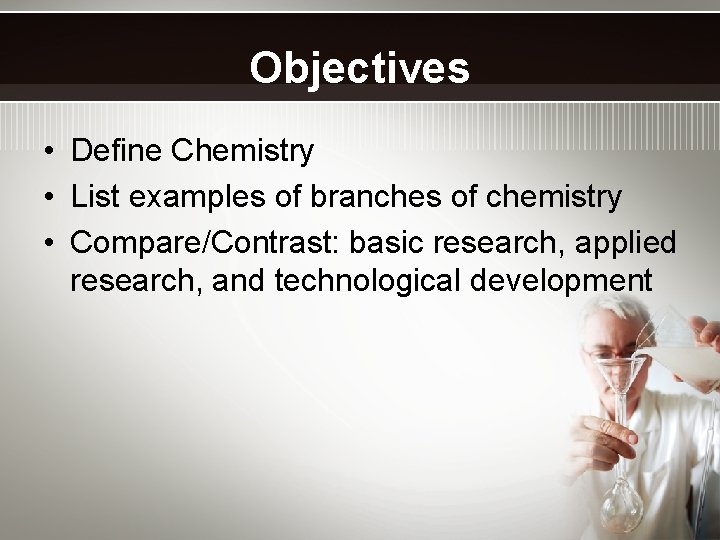 Objectives • Define Chemistry • List examples of branches of chemistry • Compare/Contrast: basic