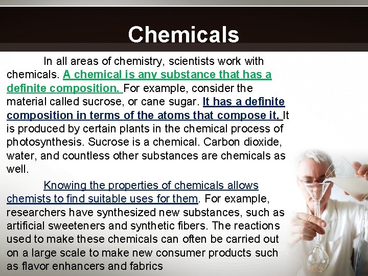 Chemicals In all areas of chemistry, scientists work with chemicals. A chemical is any