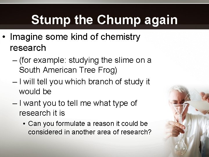 Stump the Chump again • Imagine some kind of chemistry research – (for example: