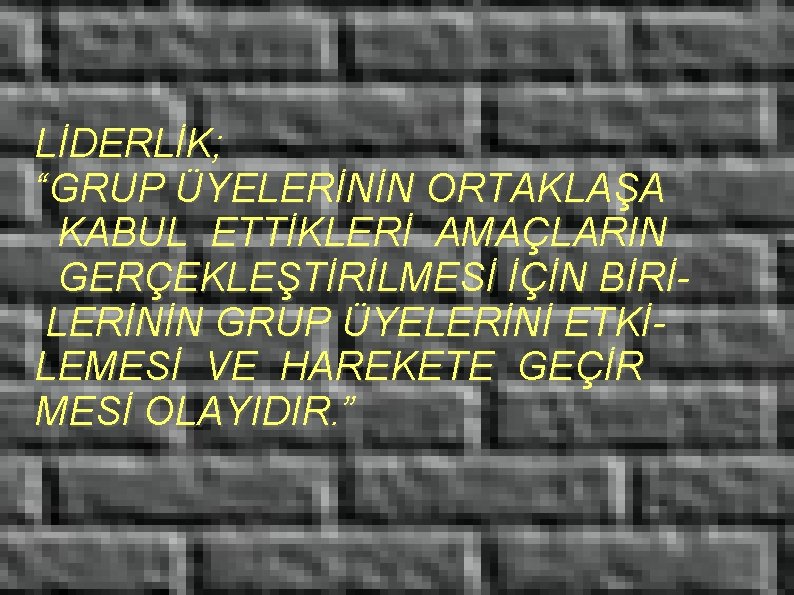 LİDERLİK; “GRUP ÜYELERİNİN ORTAKLAŞA KABUL ETTİKLERİ AMAÇLARIN GERÇEKLEŞTİRİLMESİ İÇİN BİRİLERİNİN GRUP ÜYELERİNİ ETKİLEMESİ VE