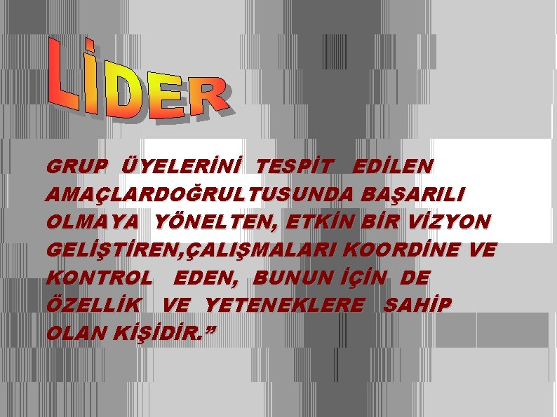 GRUP ÜYELERİNİ TESPİT EDİLEN AMAÇLARDOĞRULTUSUNDA BAŞARILI OLMAYA YÖNELTEN, ETKİN BİR VİZYON GELİŞTİREN, ÇALIŞMALARI KOORDİNE