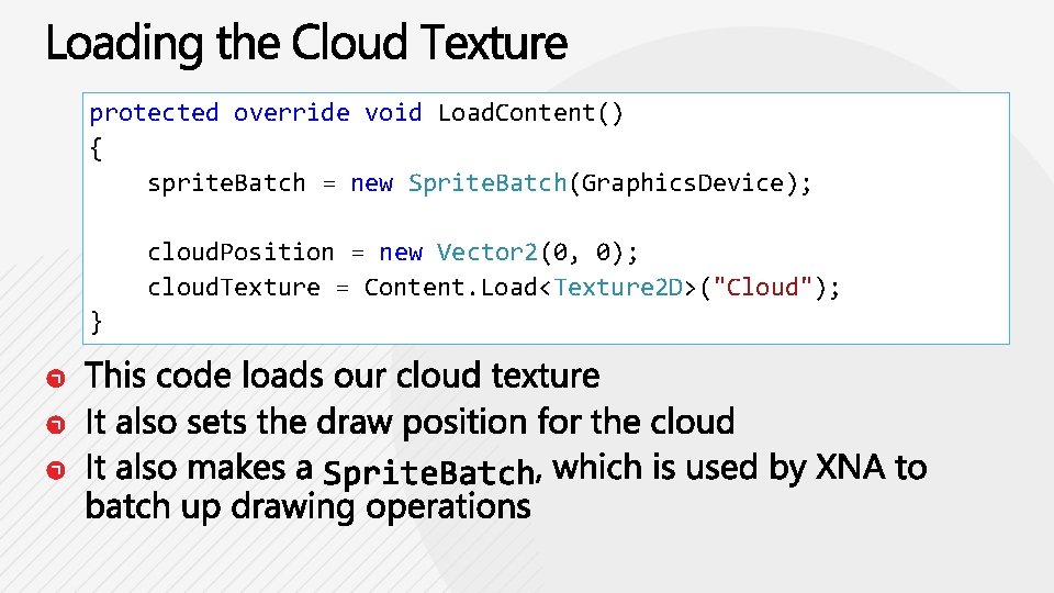 protected override void Load. Content() { sprite. Batch = new Sprite. Batch(Graphics. Device); cloud.